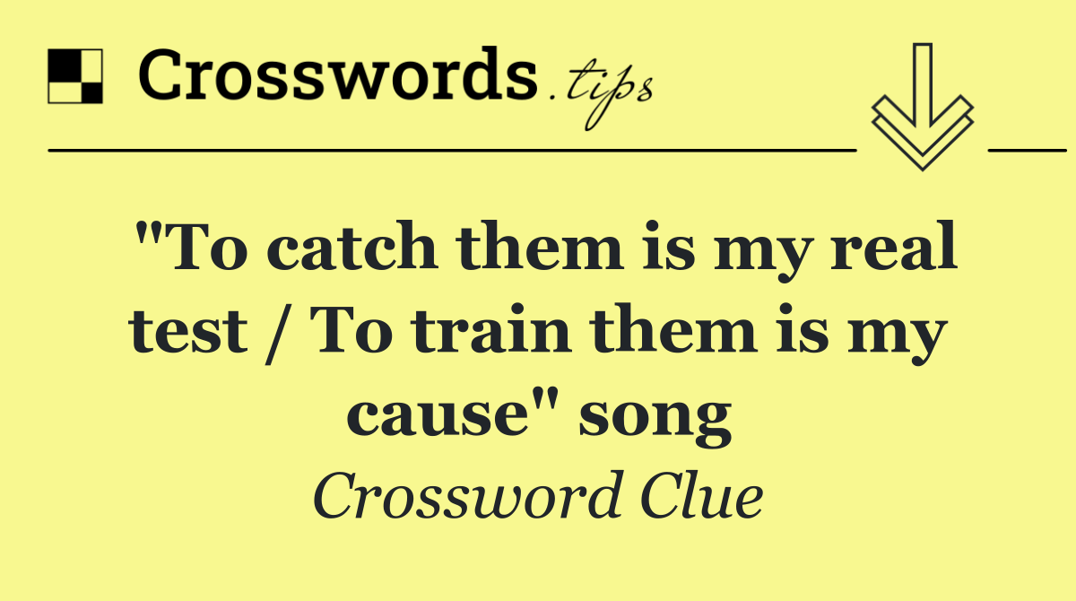 "To catch them is my real test / To train them is my cause" song
