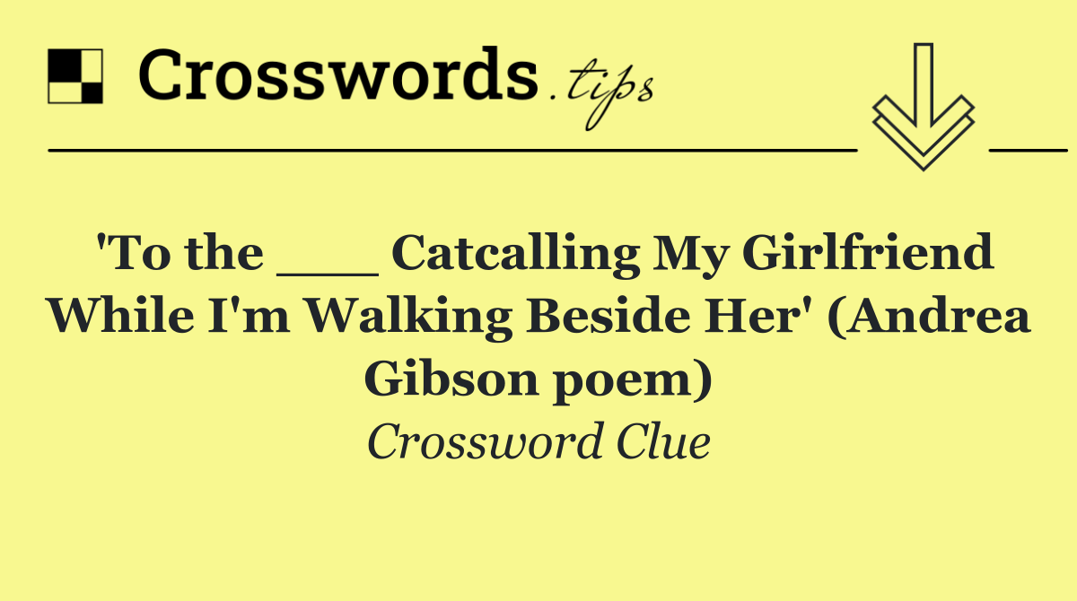 'To the ___ Catcalling My Girlfriend While I'm Walking Beside Her' (Andrea Gibson poem)