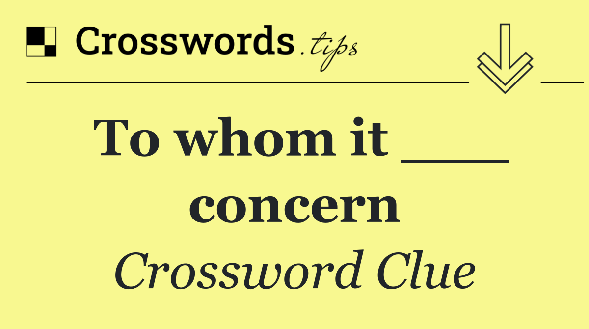 To whom it ___ concern