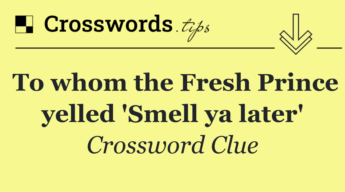 To whom the Fresh Prince yelled 'Smell ya later'