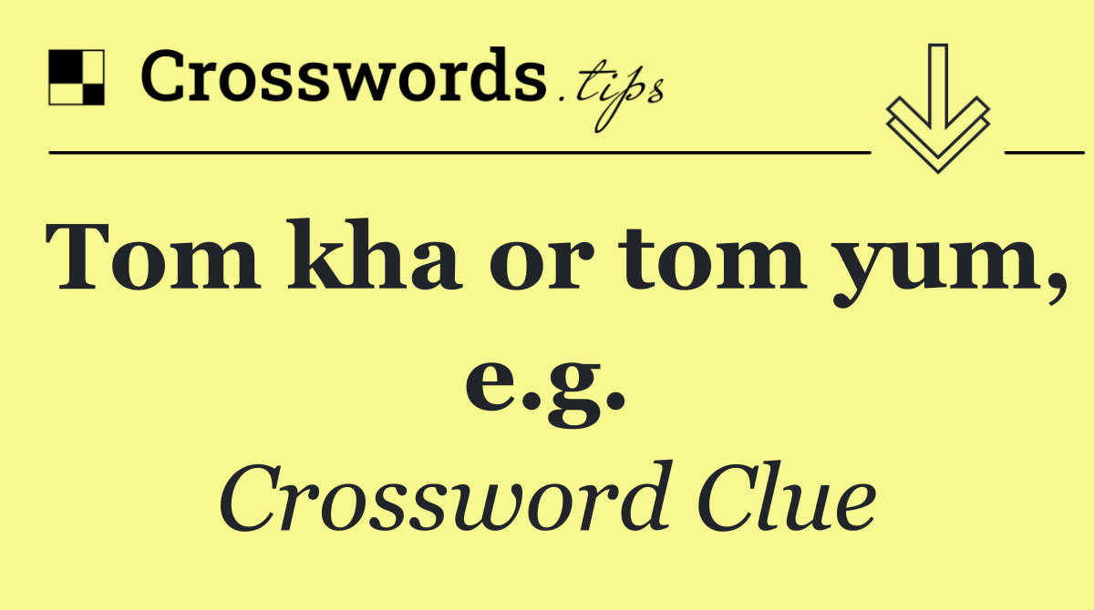 Tom kha or tom yum, e.g.