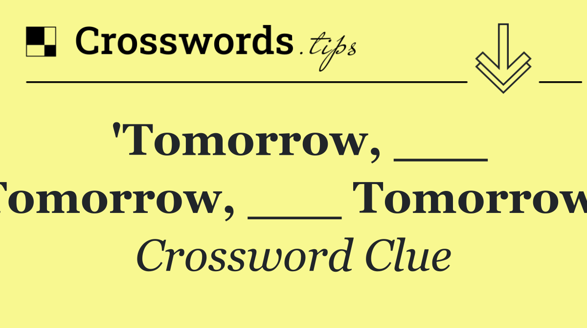 'Tomorrow, ___ Tomorrow, ___ Tomorrow'