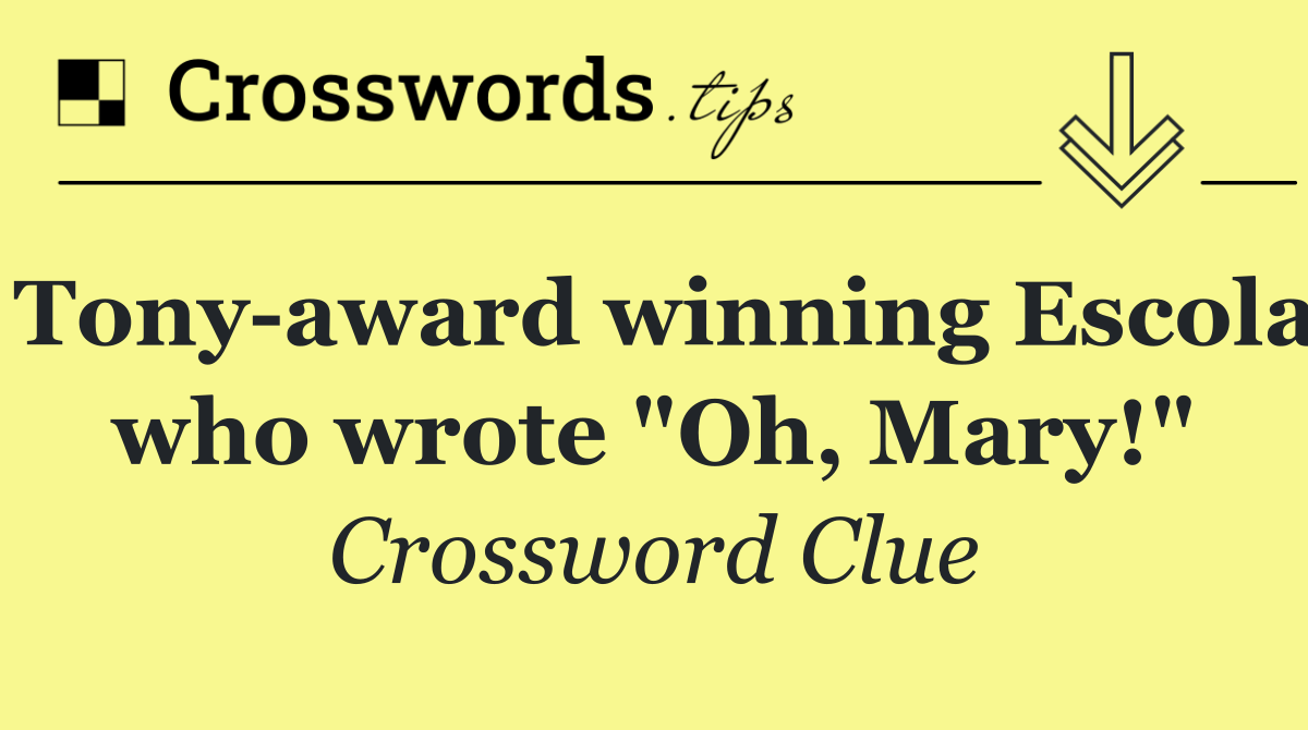 Tony award winning Escola who wrote "Oh, Mary!"