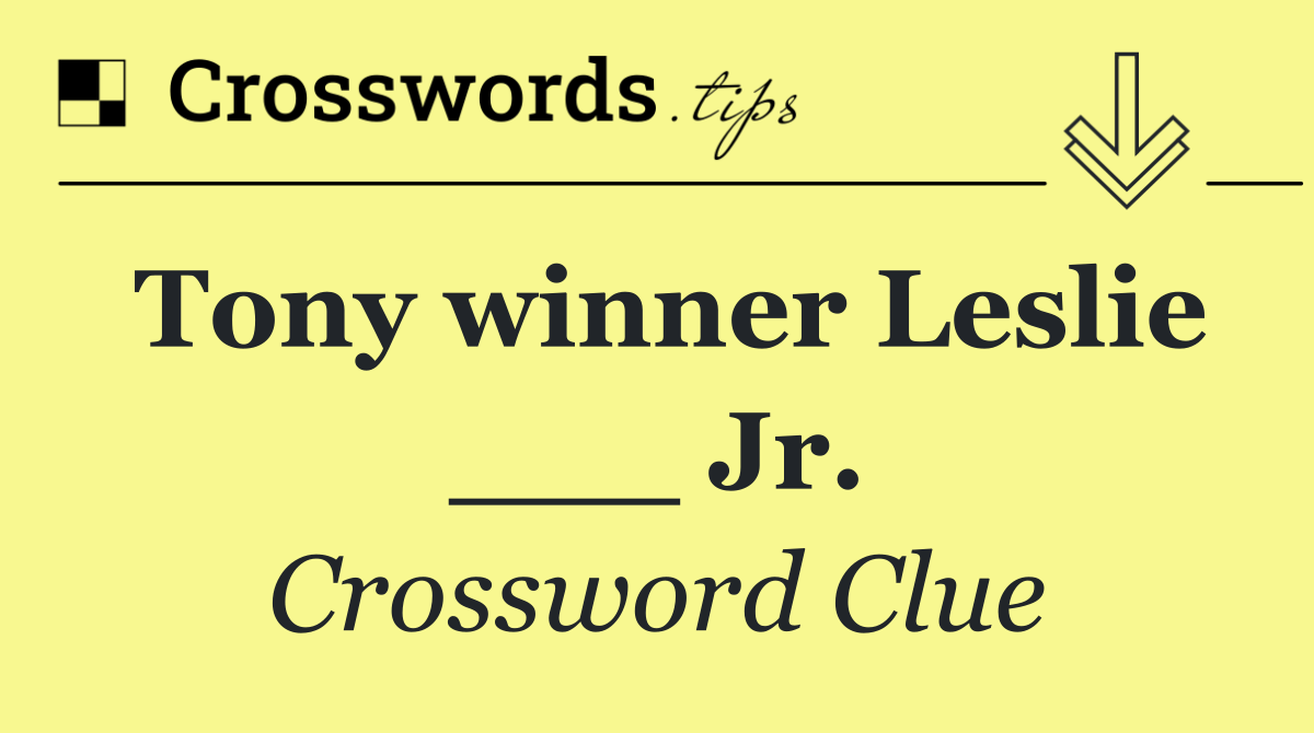 Tony winner Leslie ___ Jr.