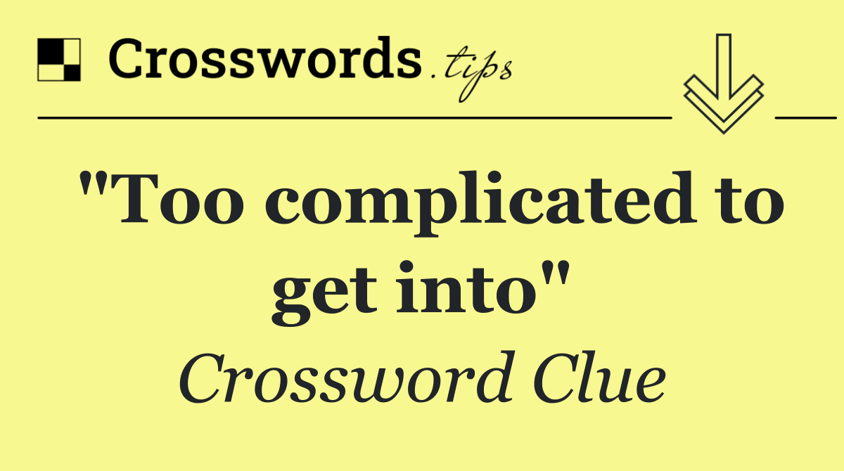 "Too complicated to get into"