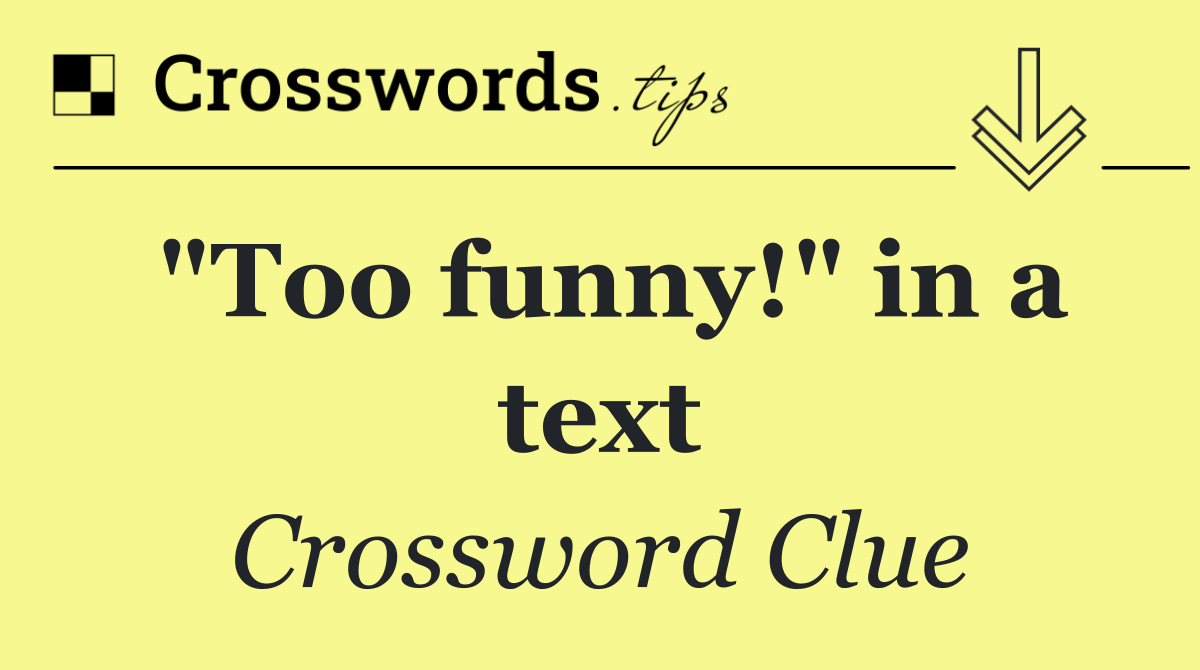 "Too funny!" in a text