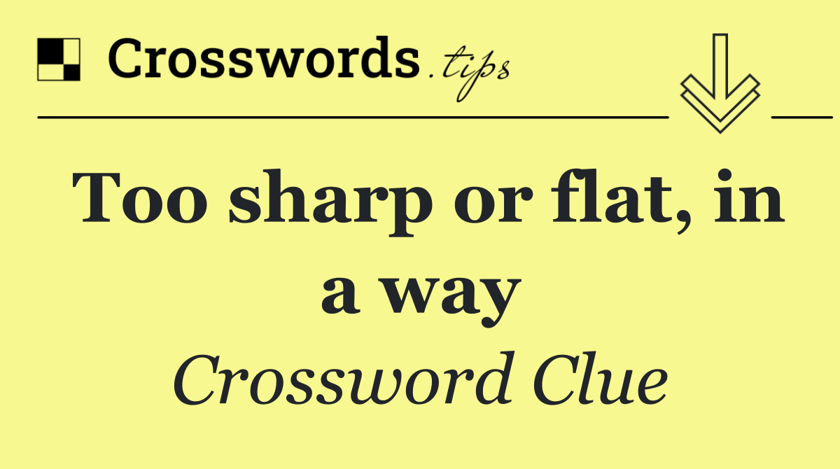 Too sharp or flat, in a way