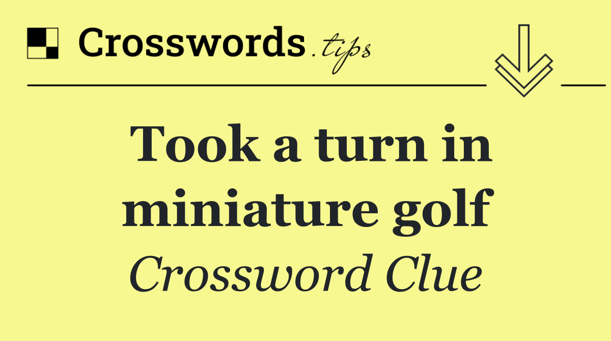 Took a turn in miniature golf