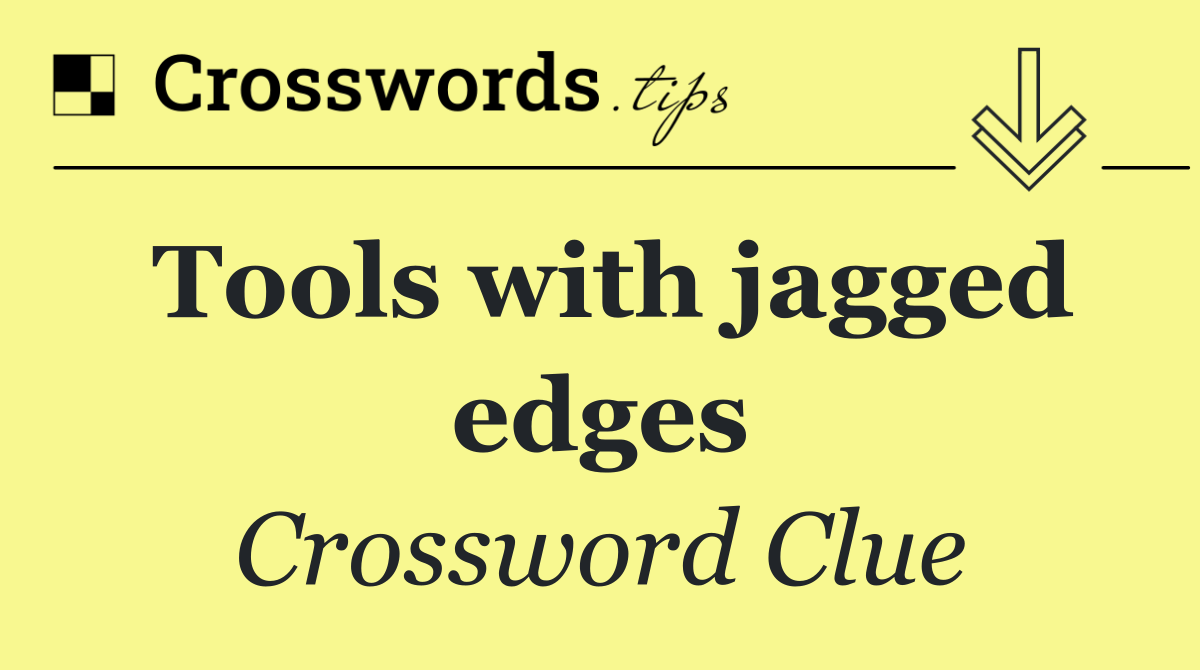 Tools with jagged edges