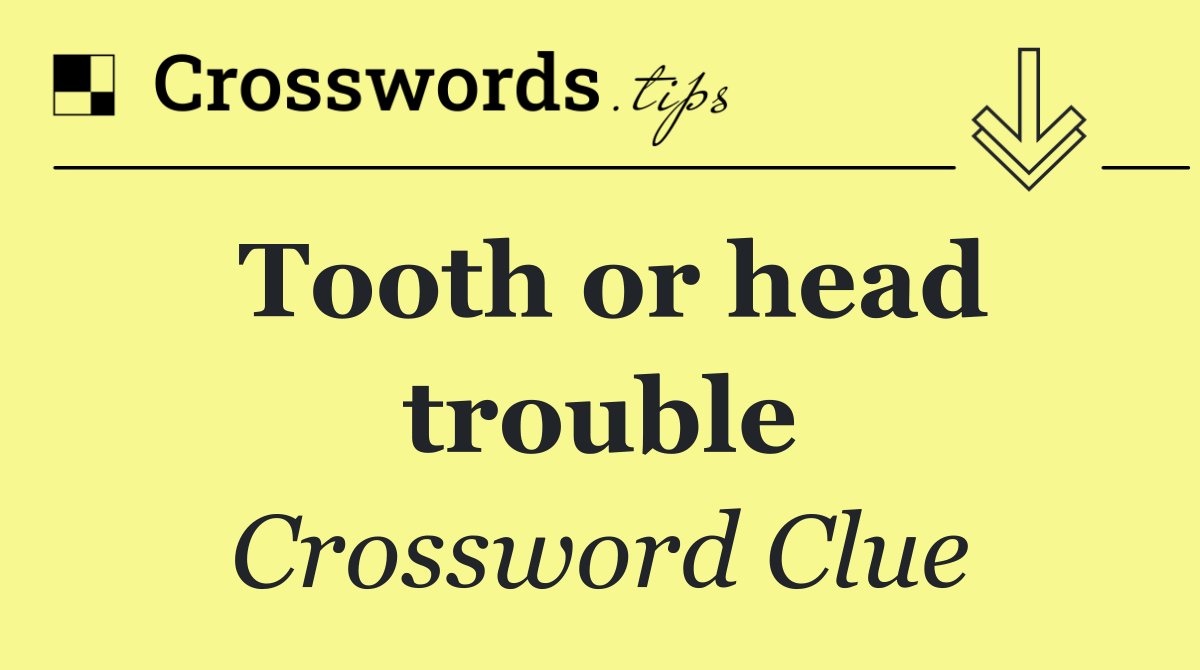 Tooth or head trouble