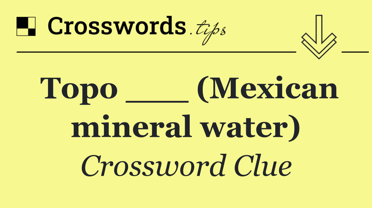 Topo ___ (Mexican mineral water)