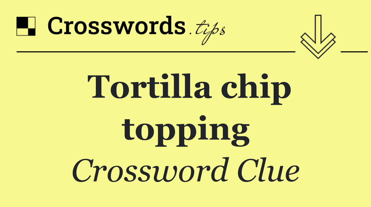 Tortilla chip topping