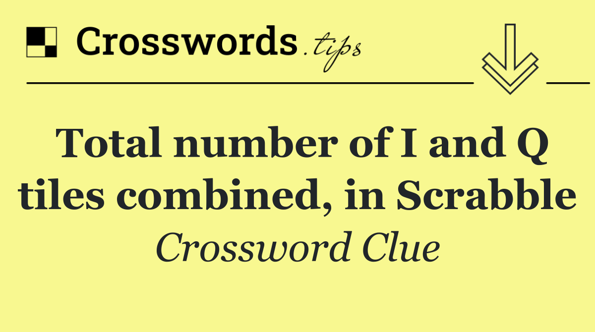 Total number of I and Q tiles combined, in Scrabble