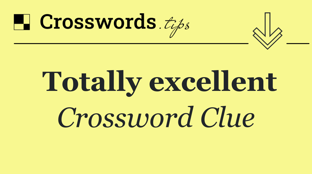 Totally excellent