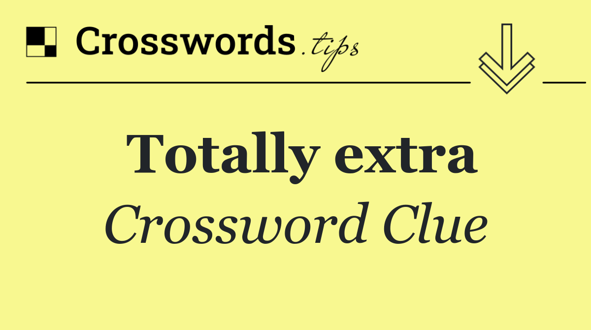 Totally extra