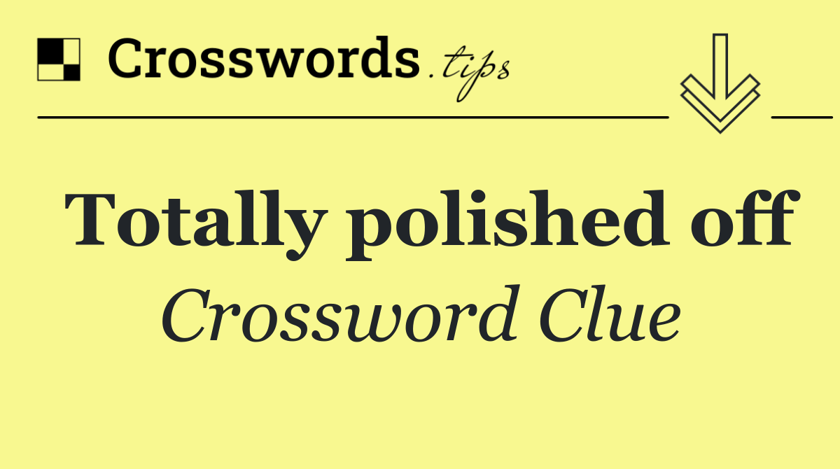 Totally polished off