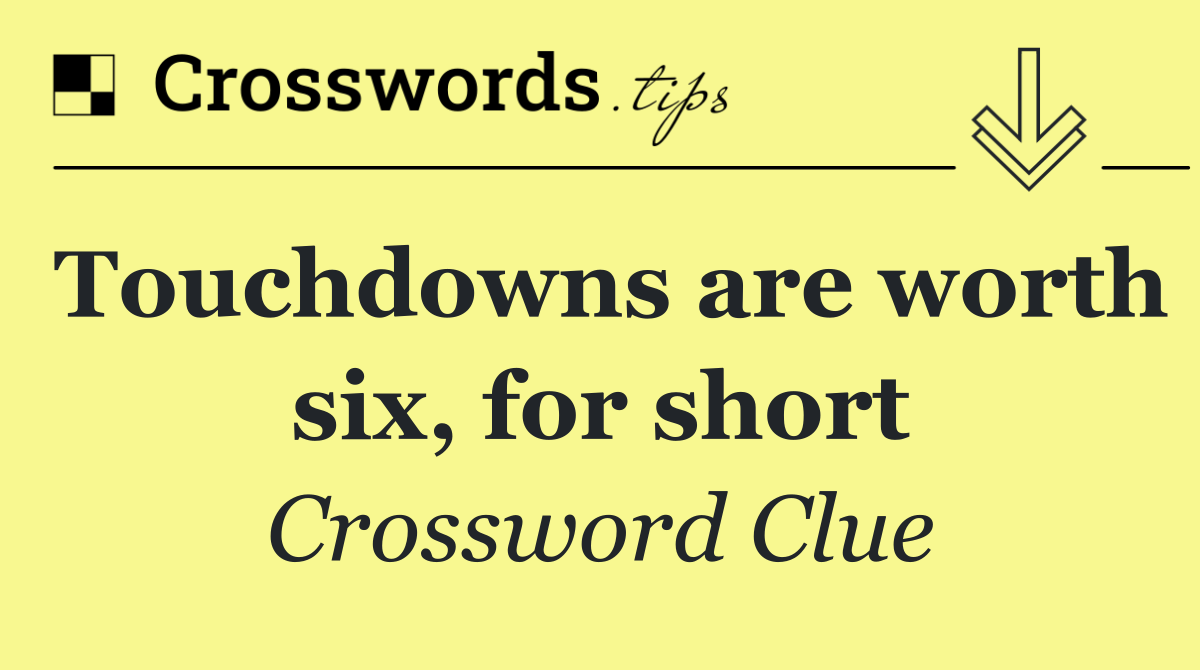 Touchdowns are worth six, for short