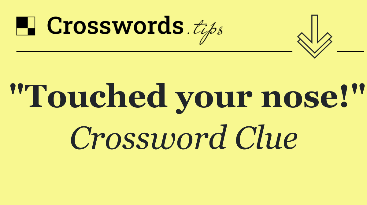 "Touched your nose!"