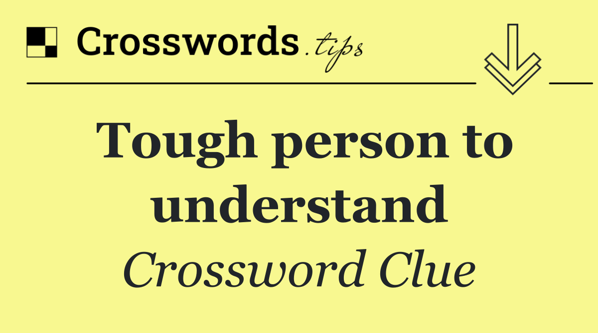Tough person to understand