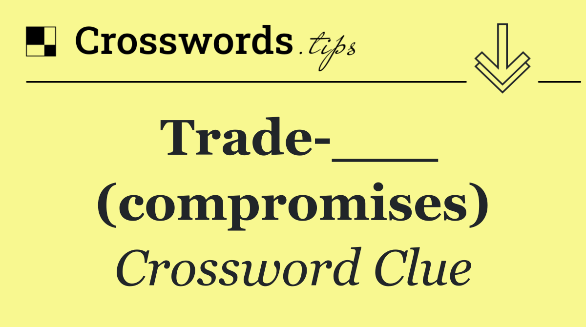 Trade ___ (compromises)