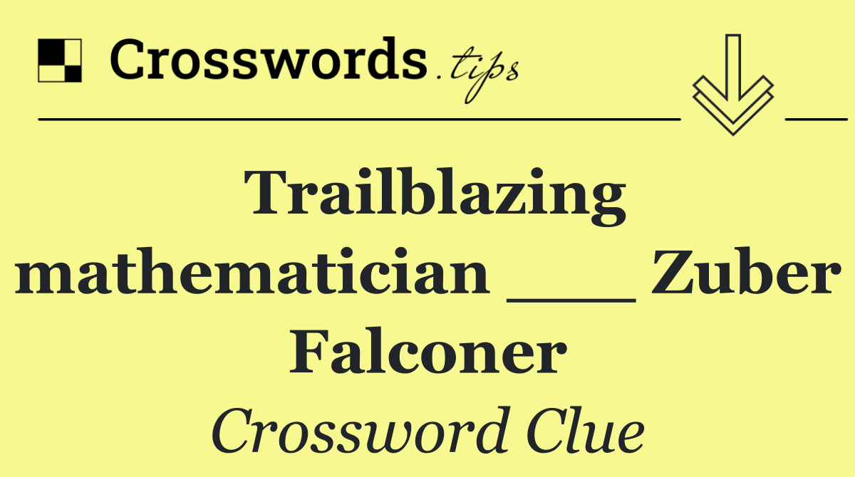 Trailblazing mathematician ___ Zuber Falconer