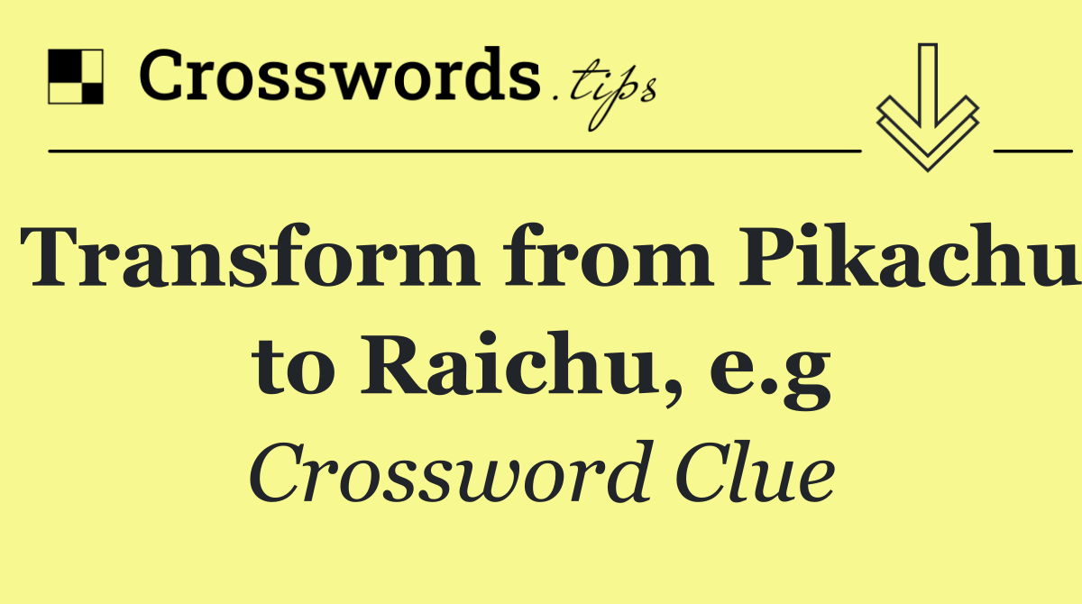 Transform from Pikachu to Raichu, e.g