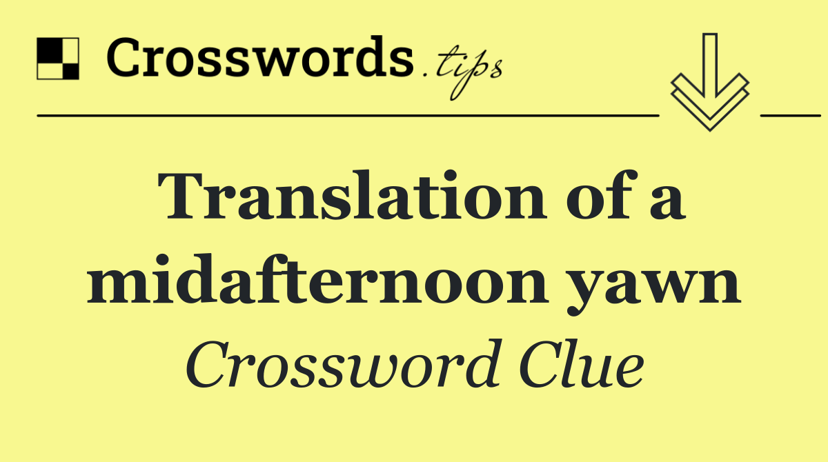 Translation of a midafternoon yawn