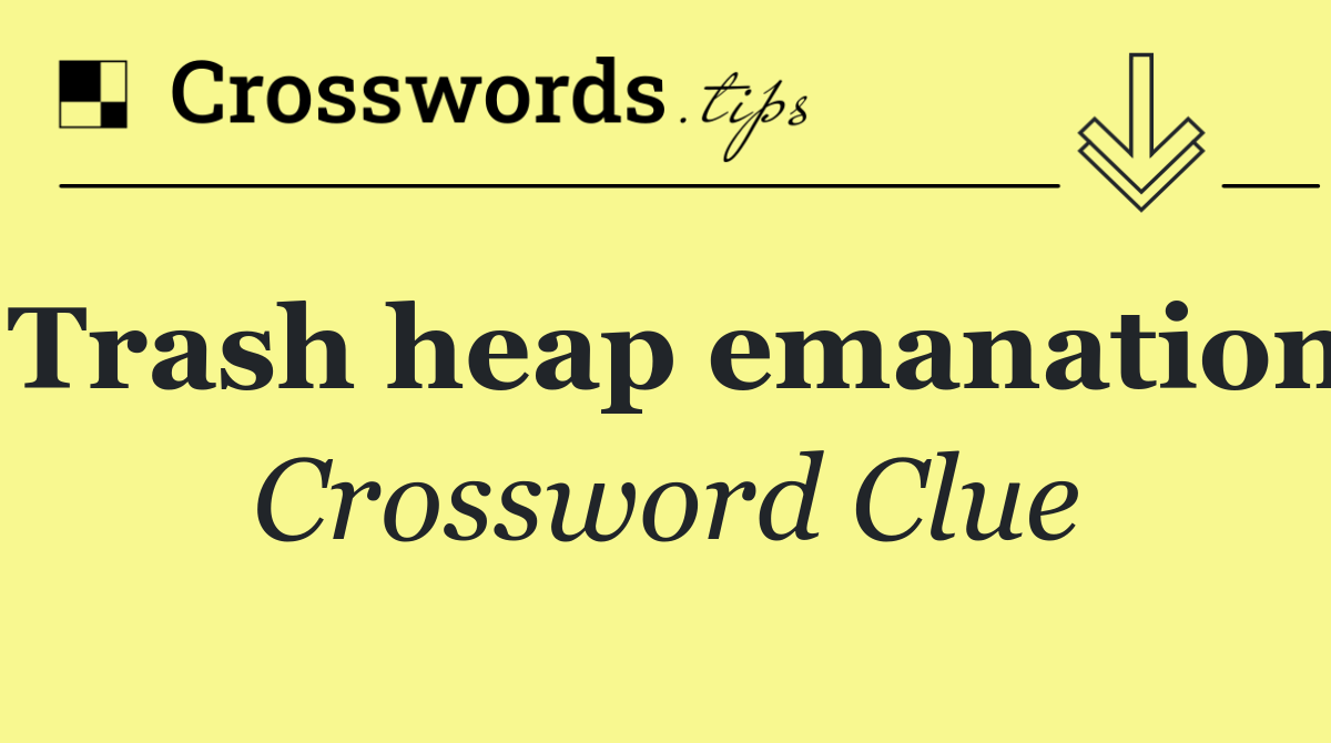 Trash heap emanation