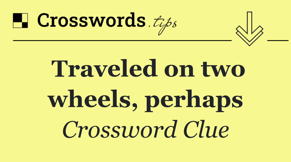 Traveled on two wheels, perhaps