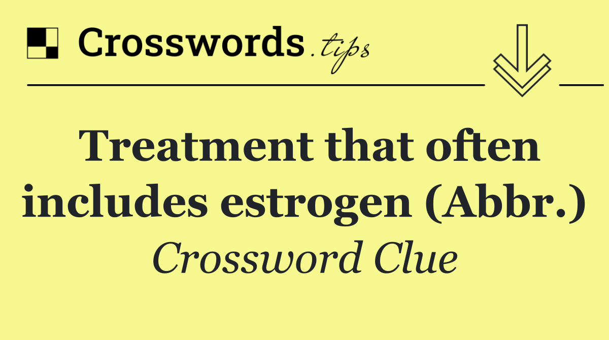 Treatment that often includes estrogen (Abbr.)