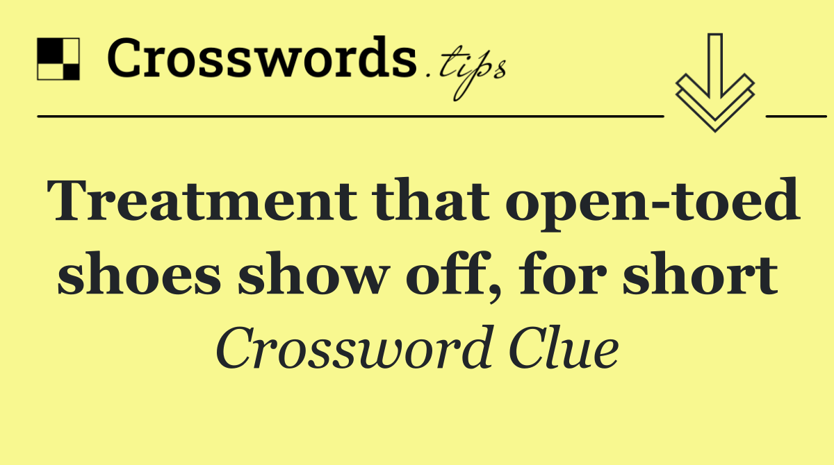 Treatment that open toed shoes show off, for short