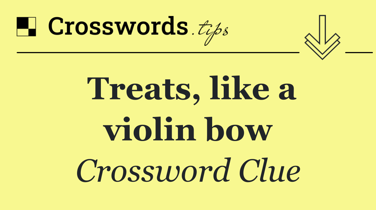 Treats, like a violin bow