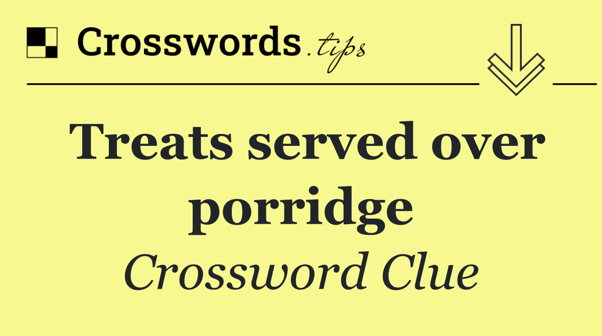 Treats served over porridge