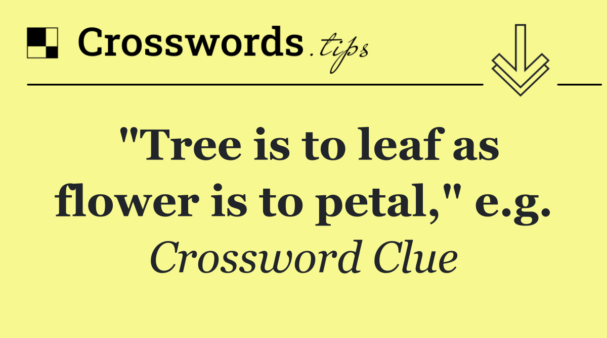"Tree is to leaf as flower is to petal," e.g.