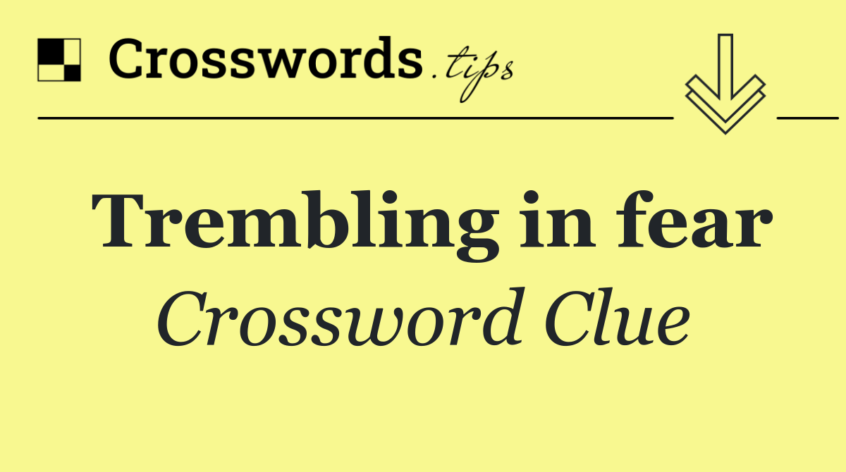 Trembling in fear
