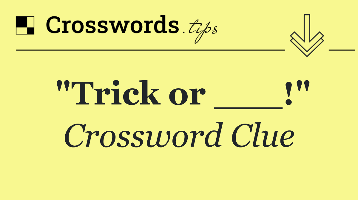 "Trick or ___!"