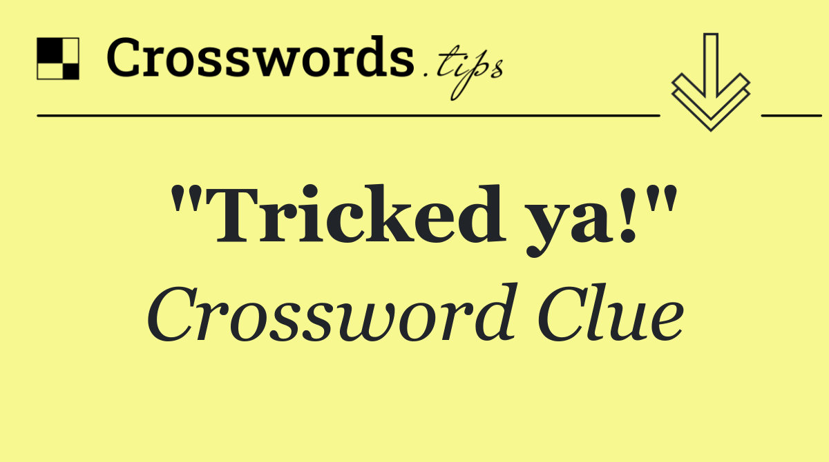 "Tricked ya!"