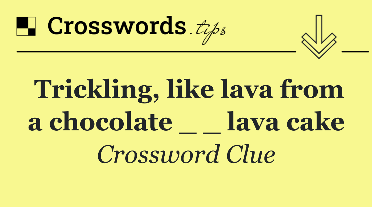Trickling, like lava from a chocolate _ _ lava cake