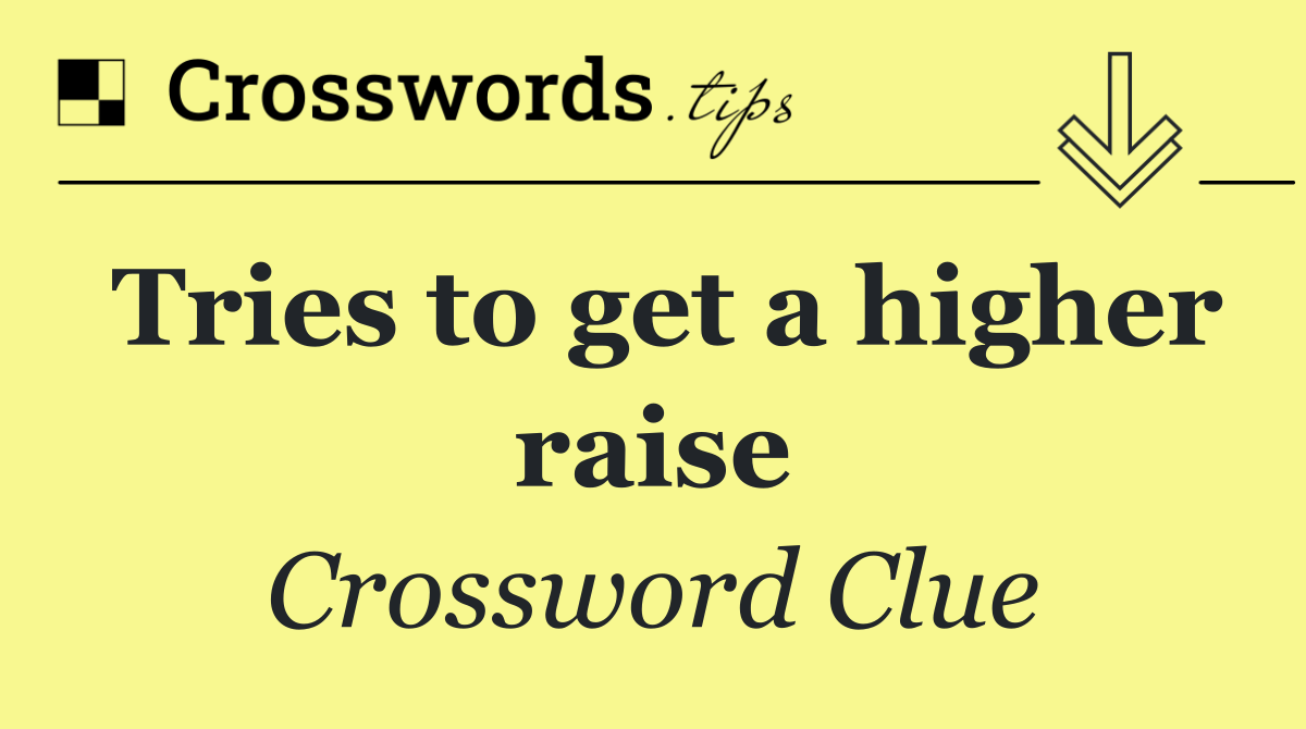 Tries to get a higher raise