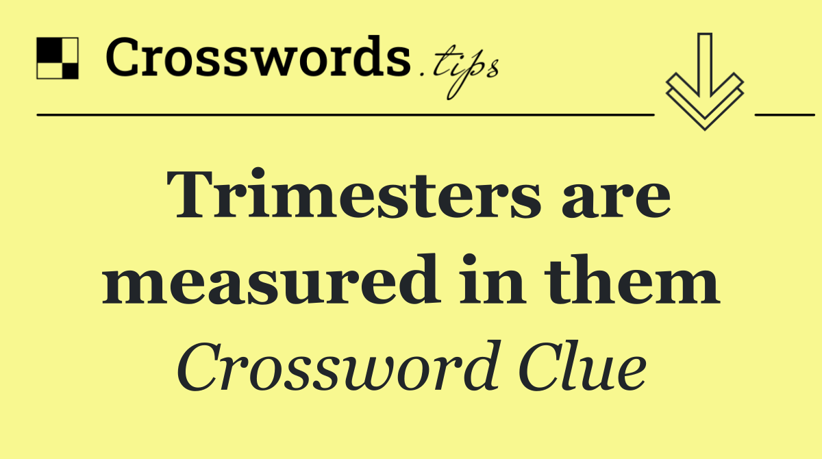 Trimesters are measured in them