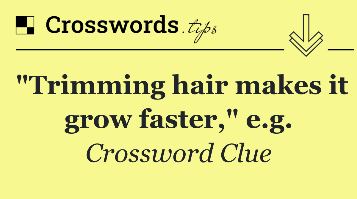 "Trimming hair makes it grow faster," e.g.