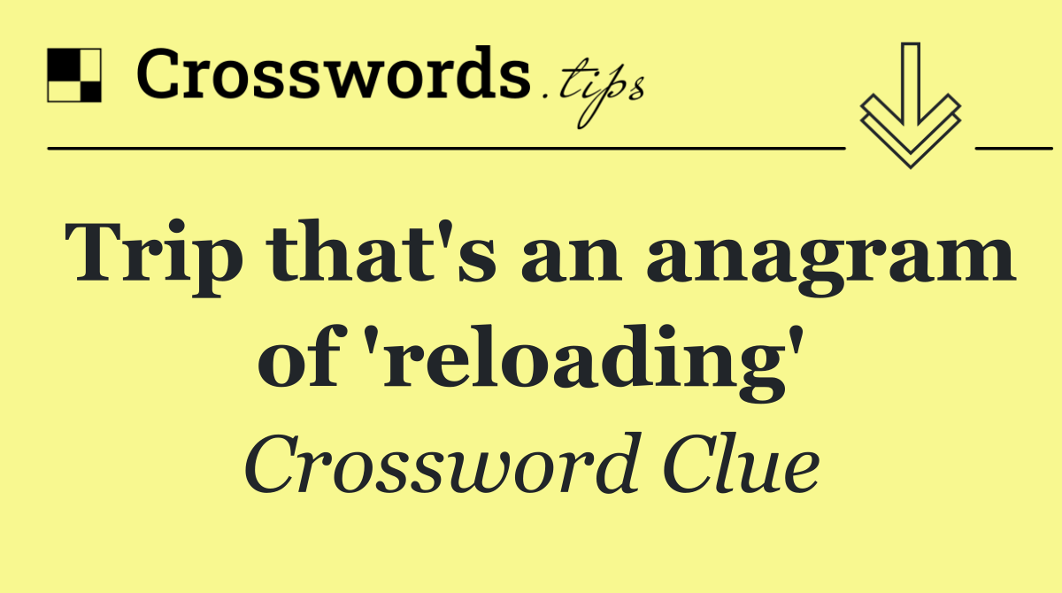 Trip that's an anagram of 'reloading'