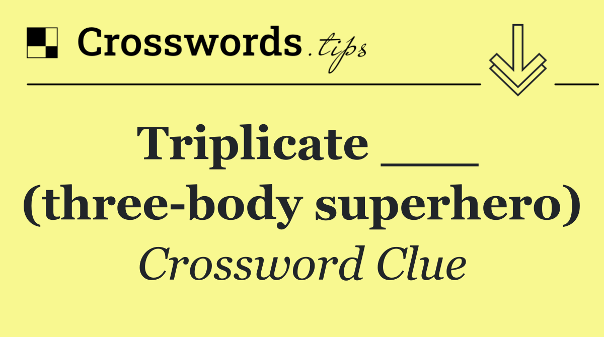 Triplicate ___ (three body superhero)