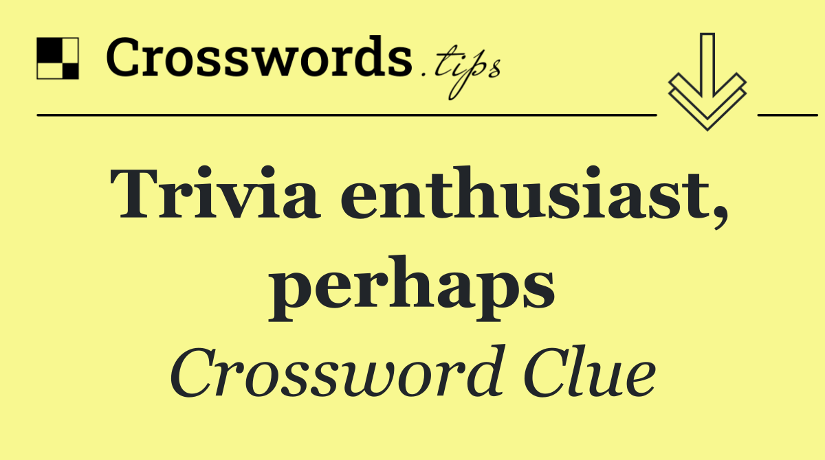 Trivia enthusiast, perhaps