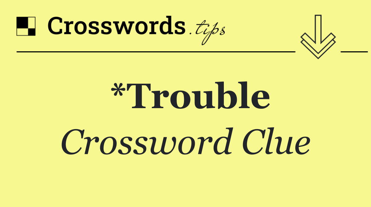 *Trouble