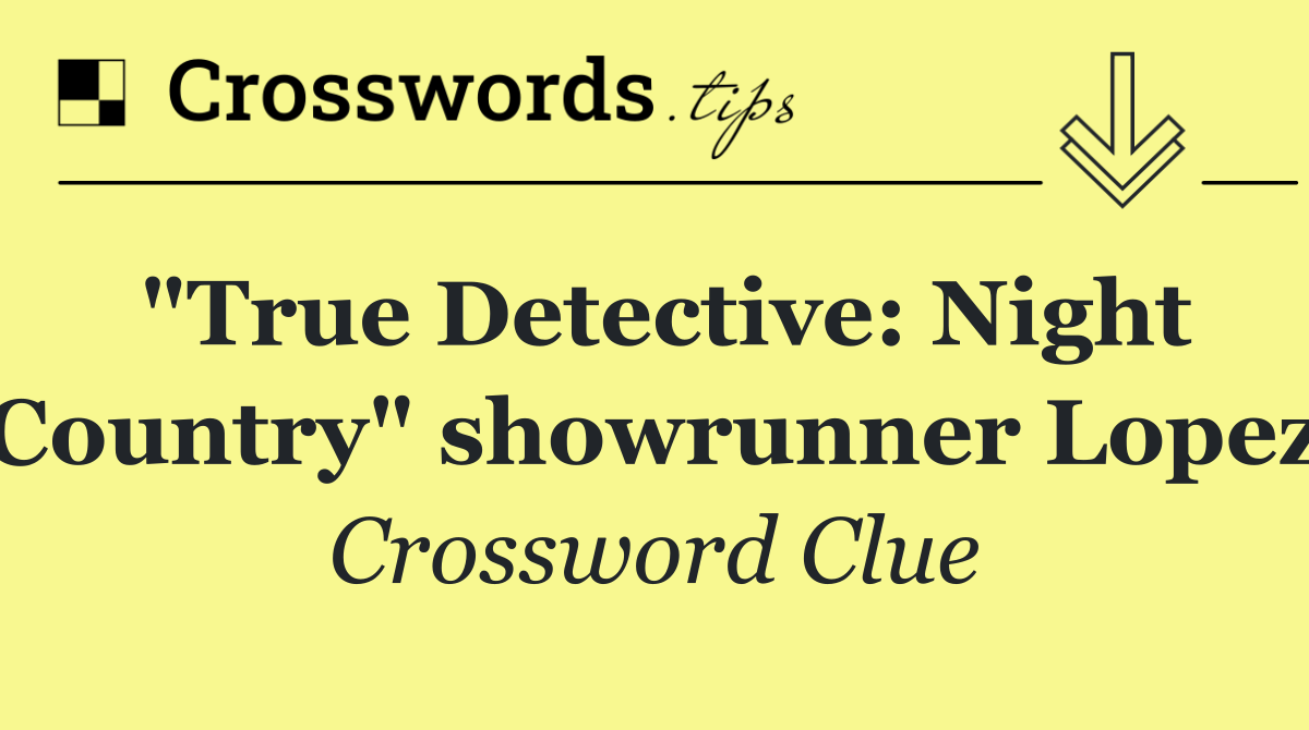 "True Detective: Night Country" showrunner Lopez