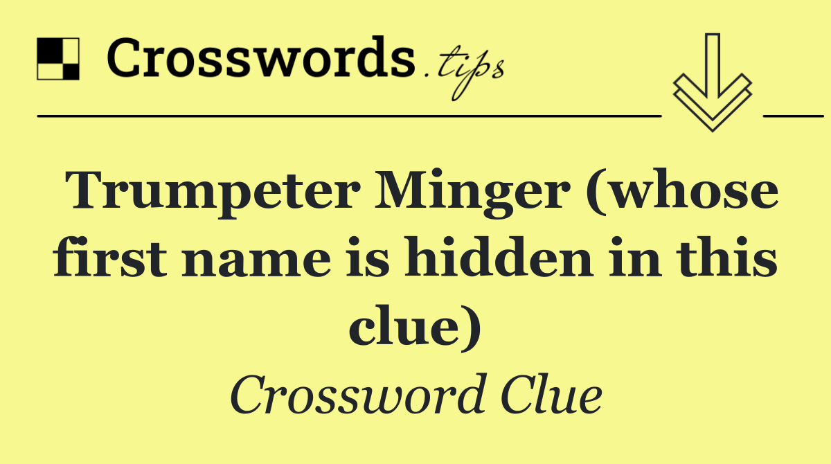 Trumpeter Minger (whose first name is hidden in this clue)