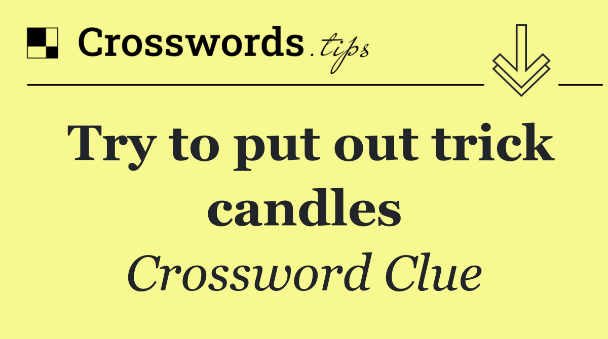 Try to put out trick candles