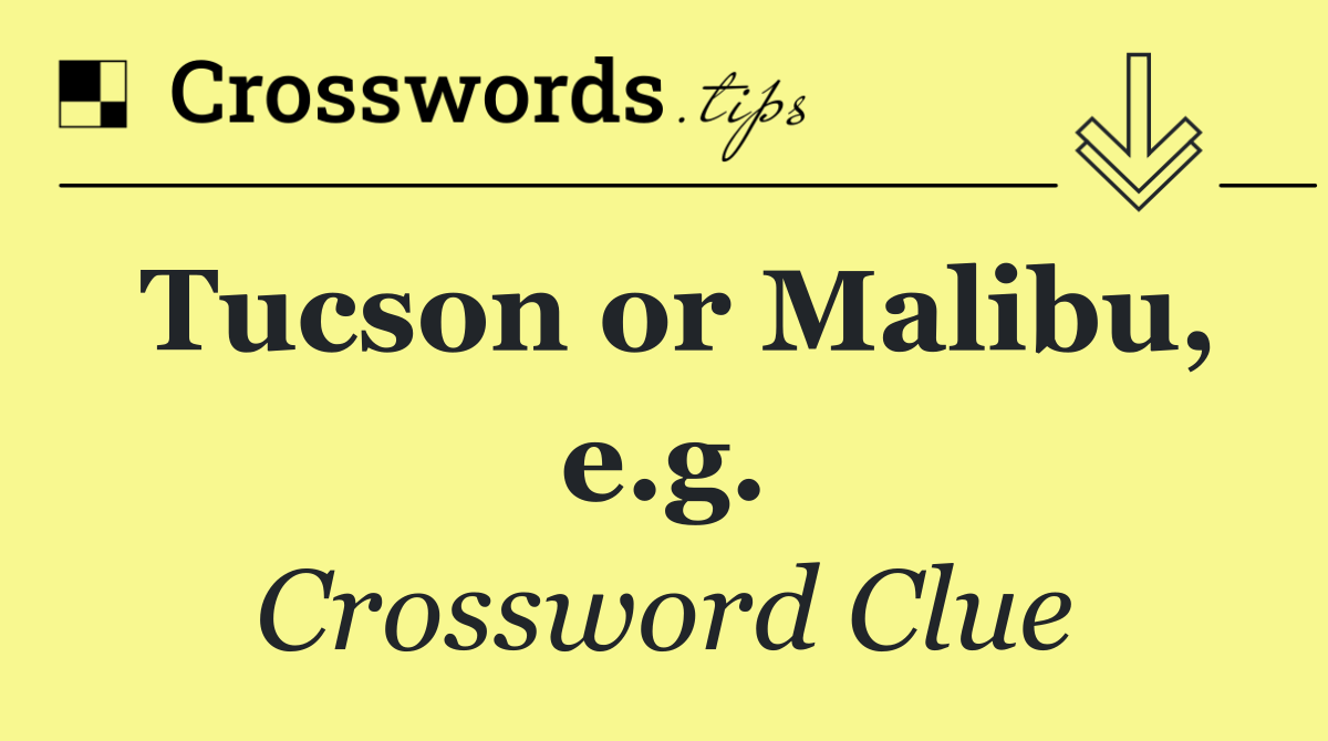 Tucson or Malibu, e.g.