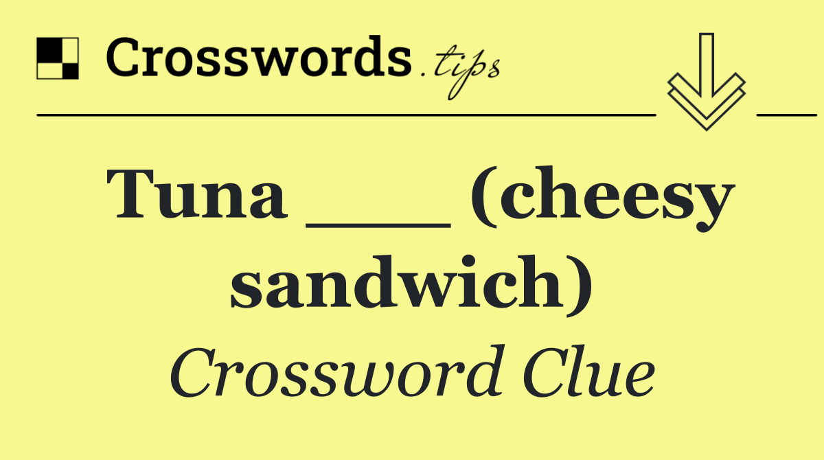 Tuna ___ (cheesy sandwich)